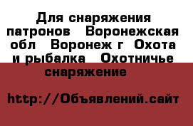 Для снаряжения патронов - Воронежская обл., Воронеж г. Охота и рыбалка » Охотничье снаряжение   
